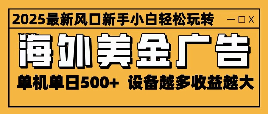 2025最新风口 海外美金广告 单机单日500+ 可无限放大 设备越多收益越大 轻松上手-孔明聊项目