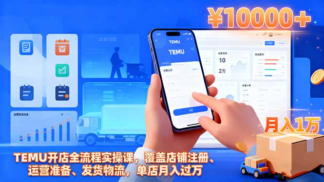 TEMU开店全流程实操课，覆盖店铺注册、运营准备、发货物流，单店月入过万-孔明聊项目