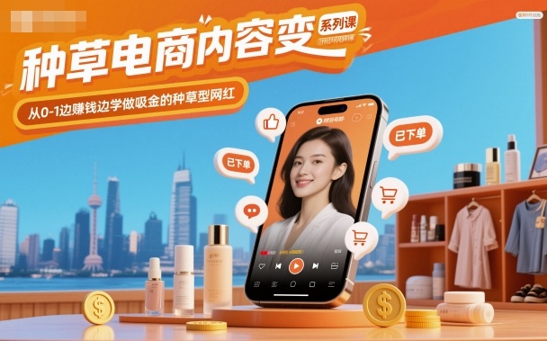 种草电商内容变现系列课，从0-1边賺钱边学做吸金的种草型网红-孔明聊项目