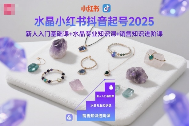 水晶小红书抖音起号2025,新人入门基础课+水晶专业知识课+销售知识进阶课-孔明聊项目