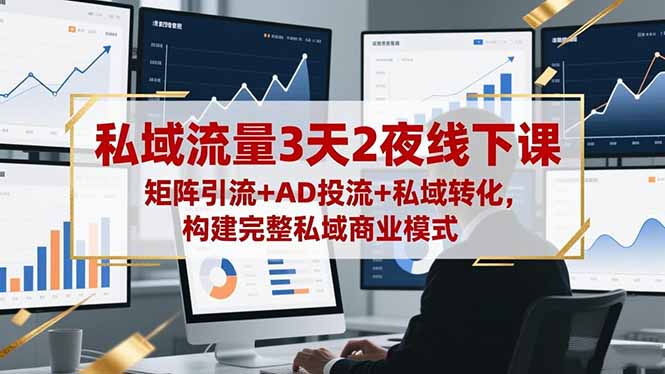 私域流量3天2夜线下课，矩阵引流+AD投流+私域转化，构建完整私域商业模式-孔明聊项目