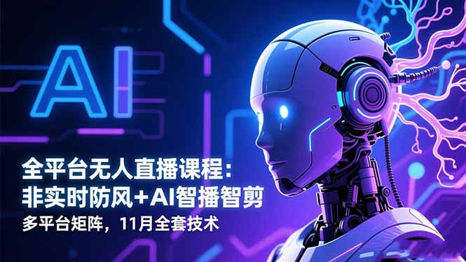 全平台无人直播课程:非实时防风+AI智播智剪+多平台矩阵,11月全套技术-孔明聊项目