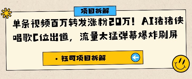 单条视频百万转发涨粉20W，AI猪猪侠唱歌C位出道，流量太猛弹幕爆炸刷屏-孔明聊项目