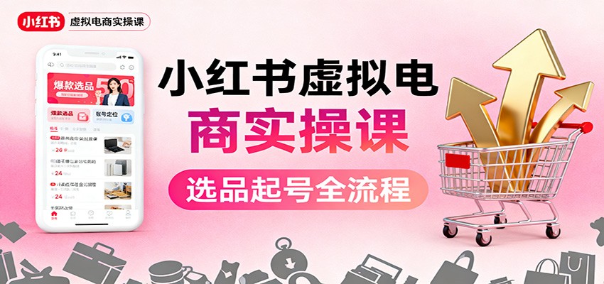 小红书虚拟电商实操课：选品起号+AI 内容创作+店铺运营+引流私域+自动化发笔记-孔明聊项目