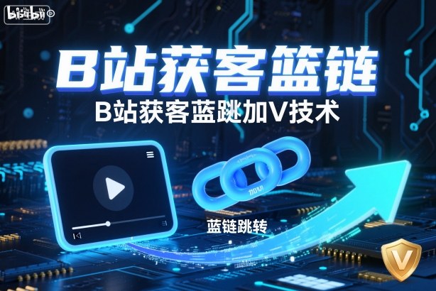 B站获客篮链跳转加V技术，B站获客蓝链跳转技术-孔明聊项目