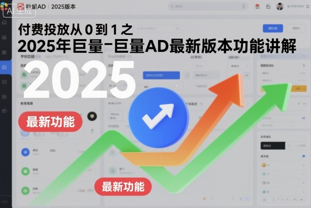 付费投放从0到1之2025年巨量AD最新版本功能讲解-孔明聊项目