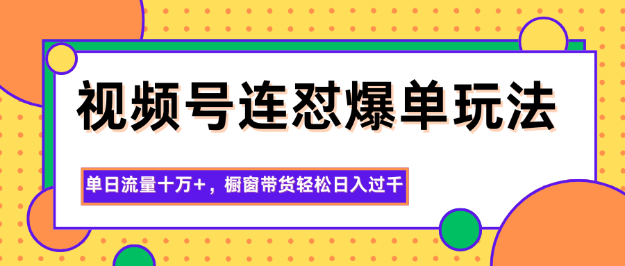 视频号连怼爆单玩法，单日流量十万+，橱窗带货轻松日入过千-孔明聊项目