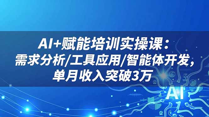 AI+赋能培训实操课：需求分析/工具应用/智能体开发，单月收入突破3万-孔明聊项目