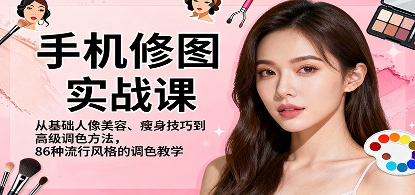 手机修图实战课，从基础人像美容、瘦身技巧到高级调色方法，86种流行风格的调色教学-孔明聊项目