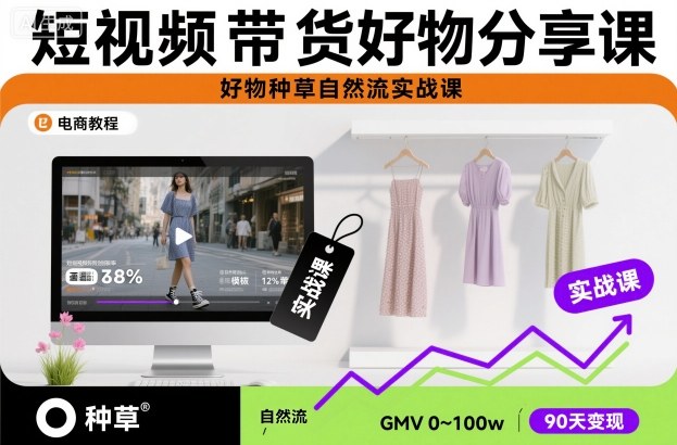 短视频带货好物分享课，好物种草自然流实战课-孔明聊项目