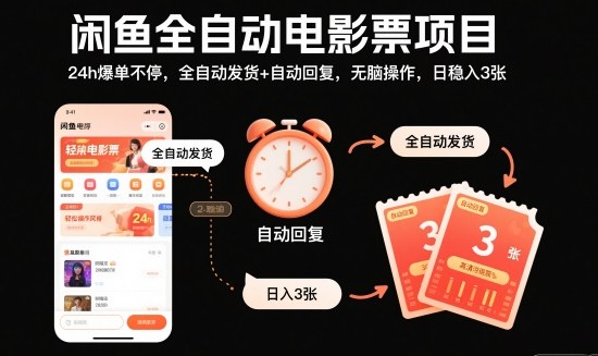 闲鱼全自动电影票项目，24h爆单不停，全自动发货+自动回复，无脑操作，日稳入3张【揭秘】-孔明聊项目