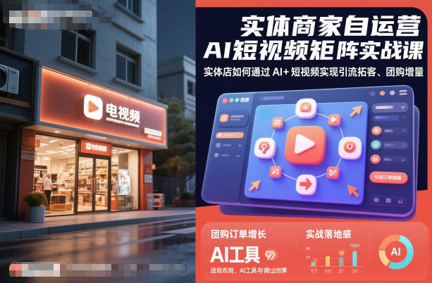 实体商家自运营AI短视频矩阵实战课，实体店如何通过AI+短视频实现引流拓客、团购增量-孔明聊项目