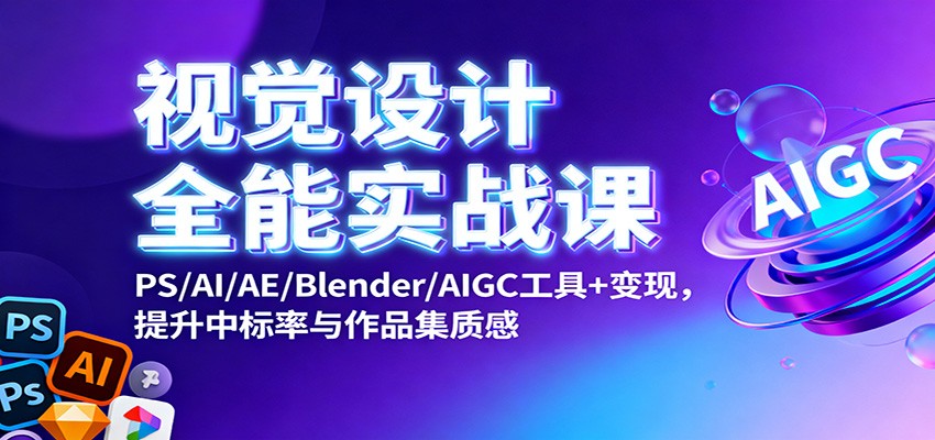 视觉设计全能实战课:PS/AI/AE/Blender/AIGC工具+变现,提升中标率与作品集质感-孔明聊项目