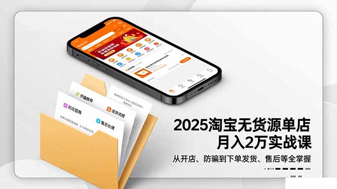 2025淘宝无货源单店月入2万-更11月：从开店、防骗到下单发货、售后全掌握-孔明聊项目