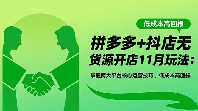 拼多多+抖店无货源开店11月玩法：掌握两大平台核心运营技巧，低成本高回报-孔明聊项目