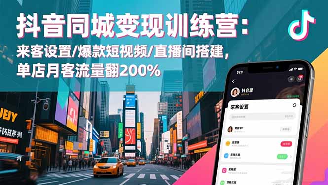 抖音同城变现训练营:来客设置/爆款短视频/直播间搭建,单店月客流量翻200%-孔明聊项目