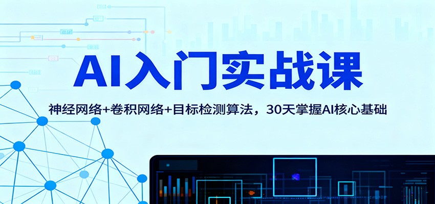 AI入门实战课:神经网络+卷积网络+目标检测算法,30天掌握AI核心基础-孔明聊项目