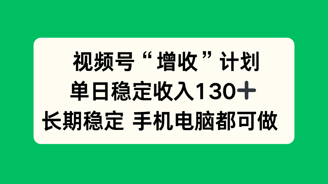 视频号“增收”计划,单日稳定收入130十,长期稳定 手机电脑都可做!-孔明聊项目