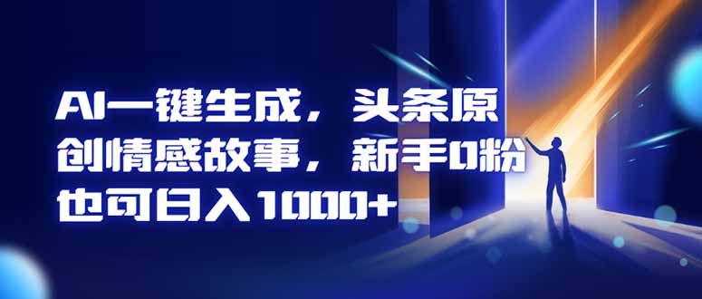 AI一键生成，头条原创情感故事，新手0粉也可日入1000+-孔明聊项目