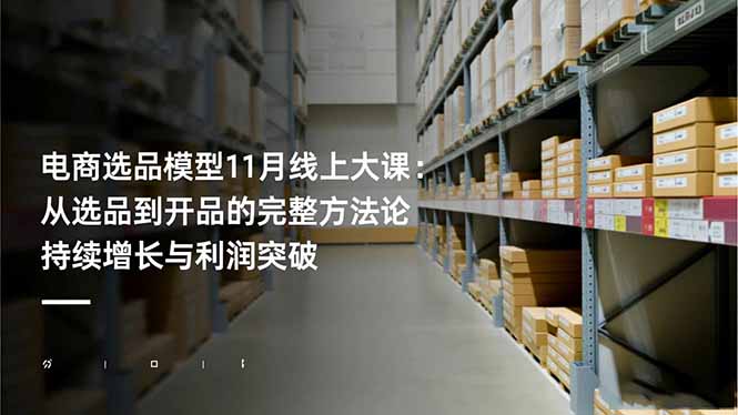电商选品模型11月线上大课:从选品到开品的完整方法论 持续增长与利润突破-孔明聊项目