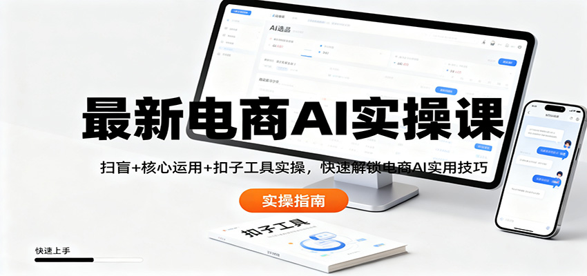 最新电商AI实操课：扫盲+核心运用+扣子工具实操，快速解锁电商AI实用技巧-孔明聊项目