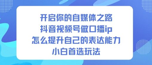 开启你的自媒体之路，抖音视频号做口播ip，怎么提升自己的表达能力，小白首选玩法-孔明聊项目