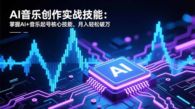 AI音乐创作实战技能：掌握AI+音乐起号核心技能，月入轻松破万-孔明聊项目