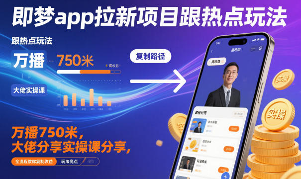 即梦app拉新项目跟热点玩法，万播750米，大佬分享实操课分享，全流程教你复制收益-孔明聊项目