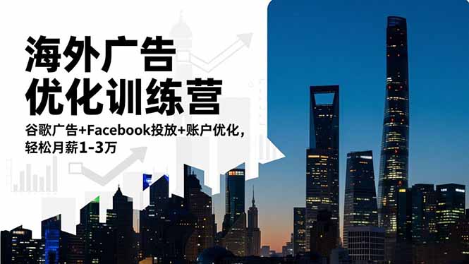 海外广告优化训练营：谷歌广告+Facebook投放+账户优化，轻松月薪1-3万-孔明聊项目