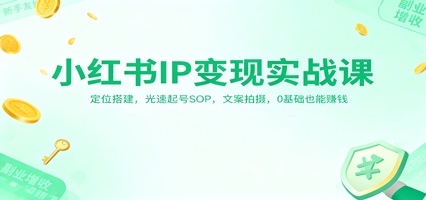 小红书IP变现实战课:定位搭建,光速起号SOP,文案拍摄,0基础也能赚钱-孔明聊项目