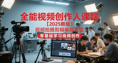全能视频创作人课程【2025新版】视频拍摄剪辑编导运营，零基础学习视频创作(更新)-孔明聊项目