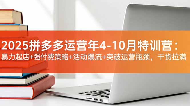 2025拼多多运营年4-10月特训营:暴力起店+强付费策略+活动爆流+突破运营瓶颈,干货拉满-孔明聊项目