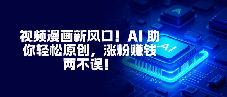 视频漫画新风口!AI 助你轻松原创,涨粉赚钱两不误!-孔明聊项目