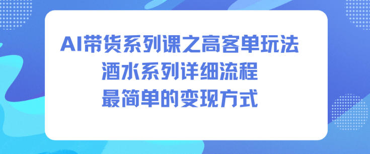 AI带货系列课之高客单玩法,酒水系列,详细流程,最简单的变现方式-孔明聊项目