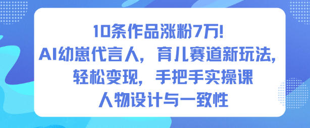 10条作品涨粉7W!AI幼崽代言人,育儿赛道新玩法,轻松变现,手把手实操课-孔明聊项目