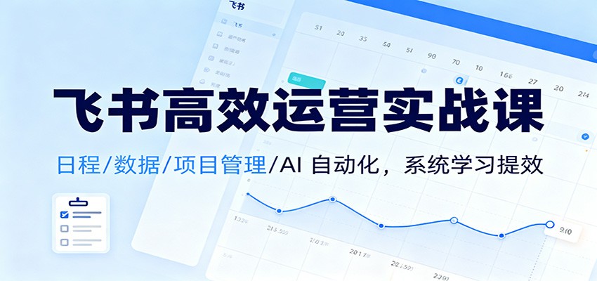 飞书高效运营实战课：日程/数据/项目管理/AI 自动化，系统学习提效-孔明聊项目