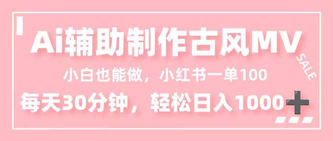 小白也能做!AI辅助制作古风MV,小红薯一单100,每天30分钟轻松日入1000+-孔明聊项目