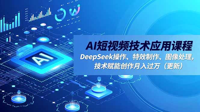 AI短视频技术应用课程,DeepSeek操作、特效制作、图像处理,技术赋能创作月入过万(更新-孔明聊项目