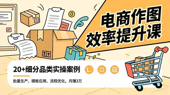 电商作图效率提升课,批量生产、模板应用、流程优化,20+细分品类实操案例,月赚3万-孔明聊项目
