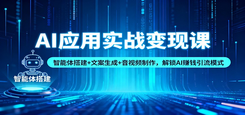 AI应用实战变现课：智能体搭建+文案生成+音视频制作，解锁AI赚钱引流模式-孔明聊项目