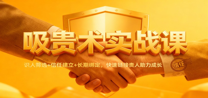 吸贵术实战课：识人筛选+信任建立+长期绑定，快速链接贵人助力成长-孔明聊项目