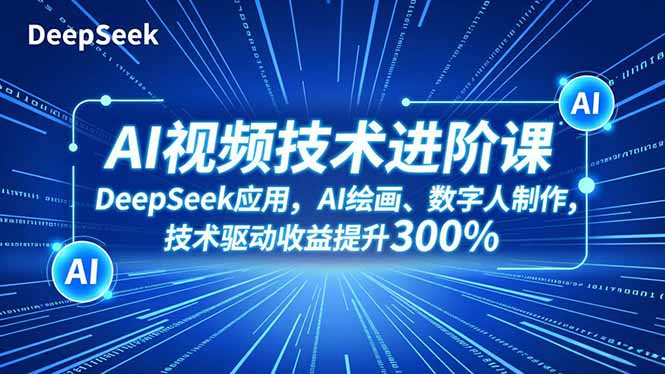 AI视频技术进阶课，DeepSeek应用、AI绘画、数字人制作，技术驱动收益提升300%-孔明聊项目