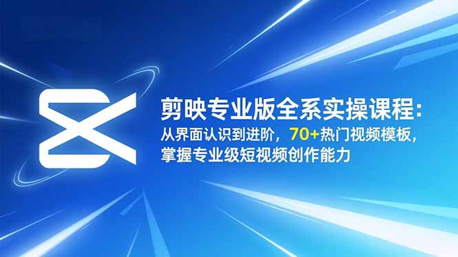 剪映专业版全系实操课程：从界面认识到进阶，70+热门视频模板，掌握专业级短视频创作能力-孔明聊项目