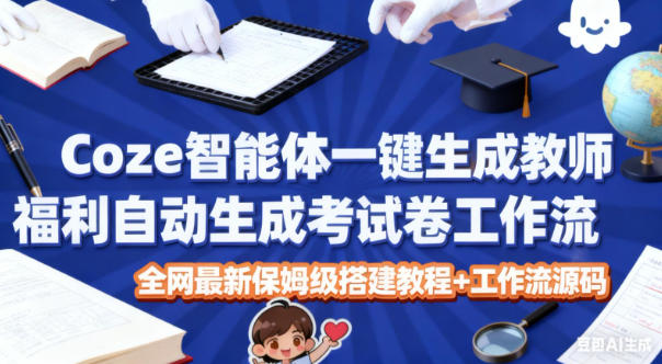 Coze智能体一键生成教师福利自动生成考试试卷工作流，全网最新保姆级搭建教程+工作流源码-孔明聊项目