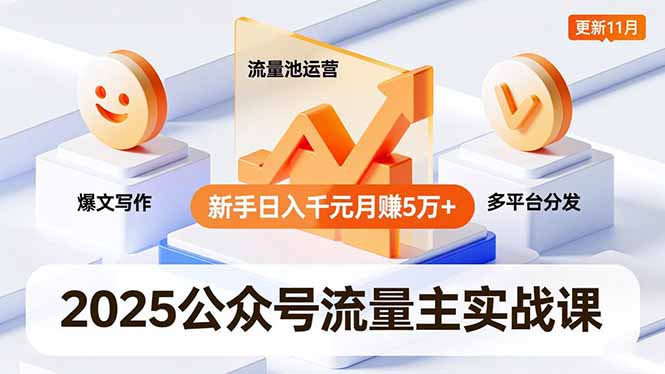 2025公众号流量主实战课，爆文写作、流量池运营、多平台分发，新手日入千元月赚5万+更新11月-孔明聊项目
