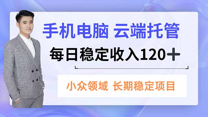 手机、电脑云端托管，每日稳定收入120+，小众领域长期稳定-孔明聊项目