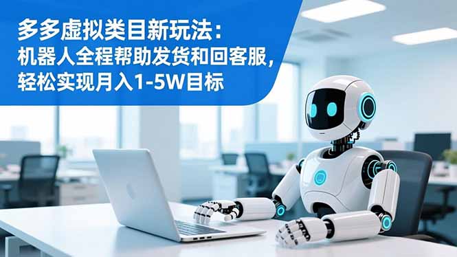 多多虚拟类目新玩法：机器人全程帮助发货和回客服，轻松实现月入1-5W目标-孔明聊项目