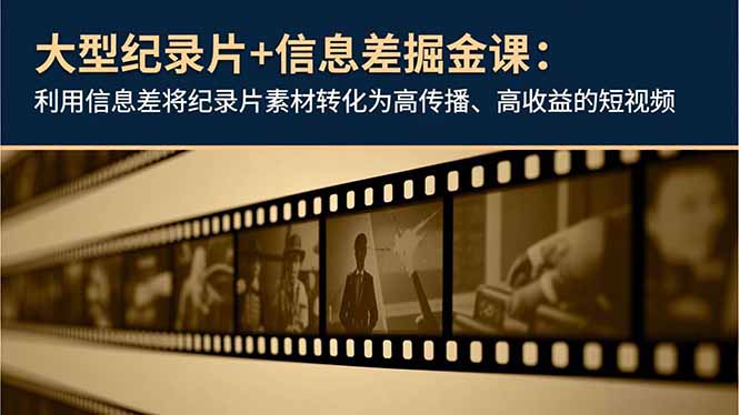 大型纪录片+信息差掘金课：利用信息差将纪录片素材转化为高传播、高收益的短视频-孔明聊项目