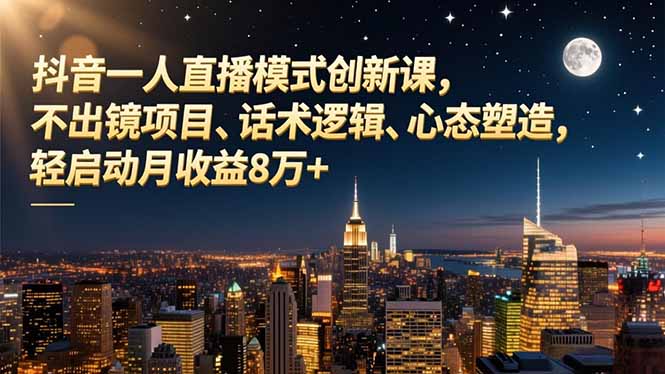 抖音一人直播模式创新课，不出镜项目、话术逻辑、心态塑造，轻启动月收益8万+-孔明聊项目