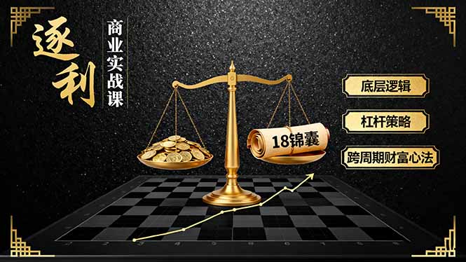 《逐 利》商业实战课，底层逻辑、杠杆策略、18锦囊，跨周期财富心法(更新-孔明聊项目